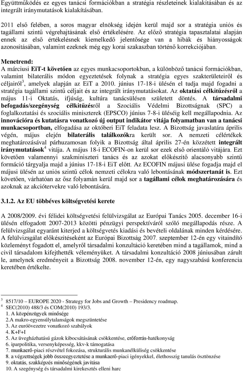 Az előző stratégia tapasztalatai alapján ennek az első értékelésnek kiemelkedő jelentősége van a hibák és hiányosságok azonosításában, valamint ezeknek még egy korai szakaszban történő korrekciójában.