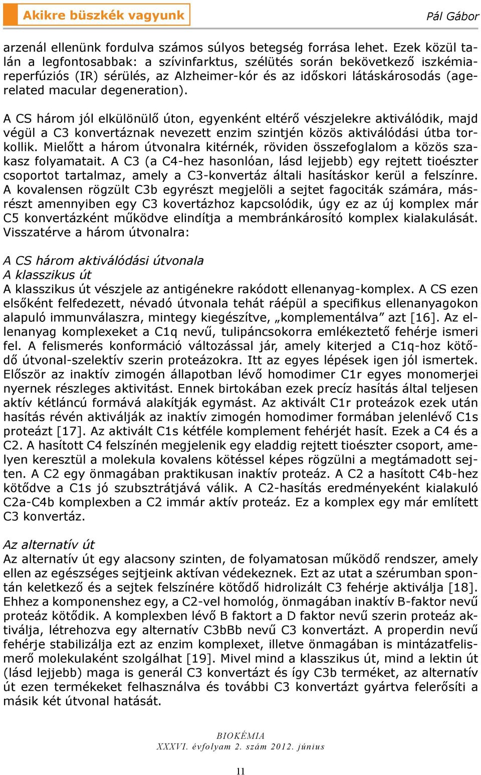 A CS három jól elkülönülő úton, egyenként eltérő vészjelekre aktiválódik, majd végül a C3 konvertáznak nevezett enzim szintjén közös aktiválódási útba torkollik.