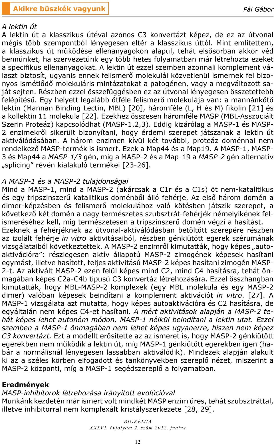 A lektin út ezzel szemben azonnali komplement választ biztosít, ugyanis ennek felismerő molekulái közvetlenül ismernek fel bizonyos ismétlődő molekuláris mintázatokat a patogénen, vagy a megváltozott