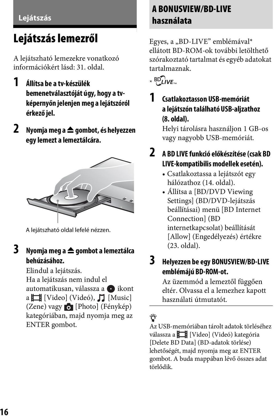 A lejátszható oldal lefelé nézzen. 3 Nyomja meg a Z gombot a lemeztálca behúzásához. Elindul a lejátszás.