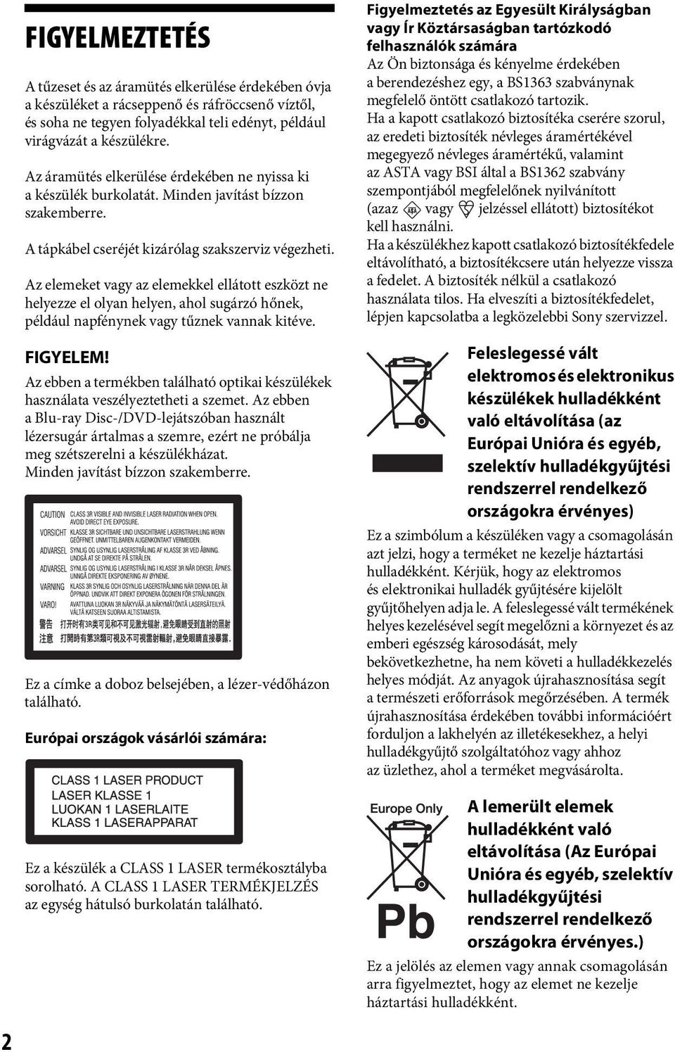 Az elemeket vagy az elemekkel ellátott eszközt ne helyezze el olyan helyen, ahol sugárzó hőnek, például napfénynek vagy tűznek vannak kitéve. FIGYELEM!