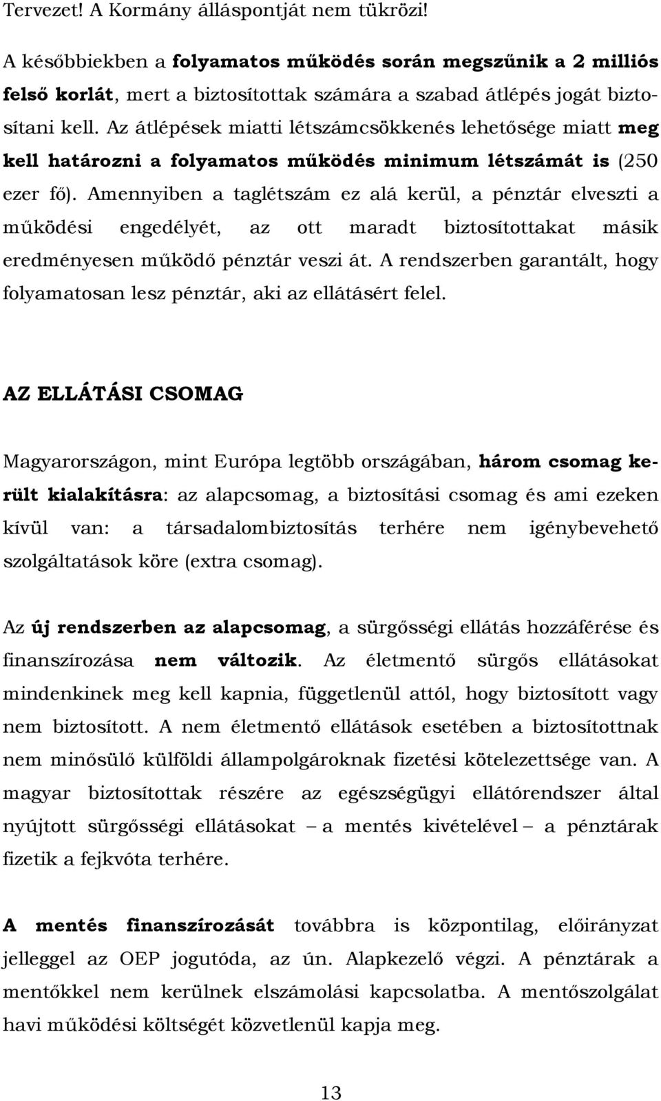 Amennyiben a taglétszám ez alá kerül, a pénztár elveszti a működési engedélyét, az ott maradt biztosítottakat másik eredményesen működő pénztár veszi át.
