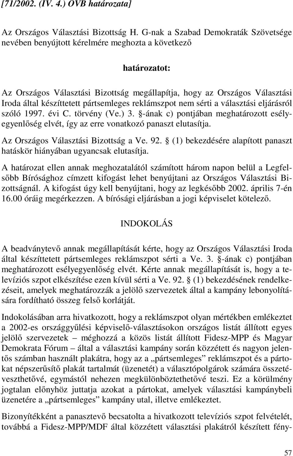 reklámszpot nem sérti a választási eljárásról szóló 1997. évi C. törvény (Ve.) 3. -ának c) pontjában meghatározott esélyegyenlőség elvét, így az erre vonatkozó panaszt elutasítja.