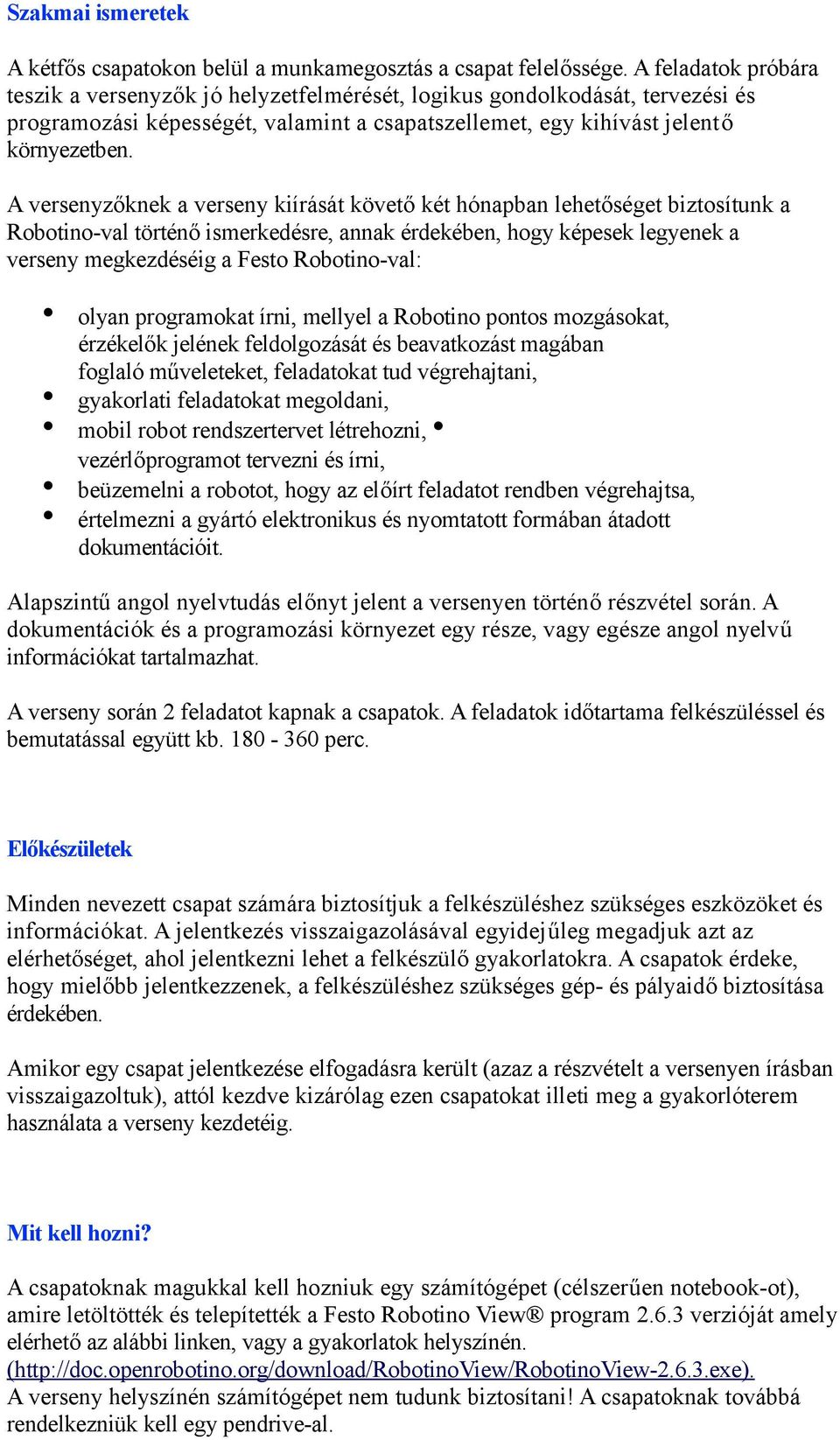 A versenyzőknek a verseny kiírását követő két hónapban lehetőséget biztosítunk a Robotino-val történő ismerkedésre, annak érdekében, hogy képesek legyenek a verseny megkezdéséig a Festo Robotino-val: