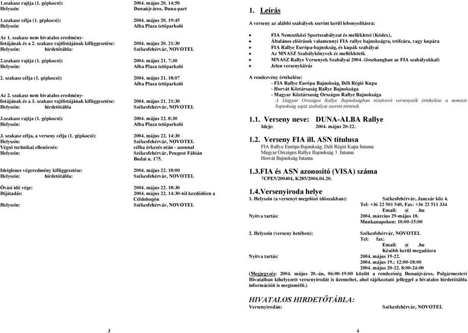 május 21. 7:30 Helyszín: Alba Plaza tetőparkoló 2. szakasz célja (1. gépkocsi): 2004. május 21. 18:07 Alba Plaza tetőparkoló Az 2. szakasz nem hivatalos eredménylistájának és a 3.