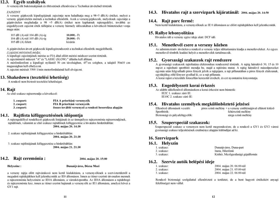 Azok a versenygépkocsik, melyeknek zajszintje a gépátvételen meghaladja a 98 +5 db(a) értéket nem kaphatnak rajtengedélyt, továbbá az engedélyezett zajszint érték túllépése a verseny bármely