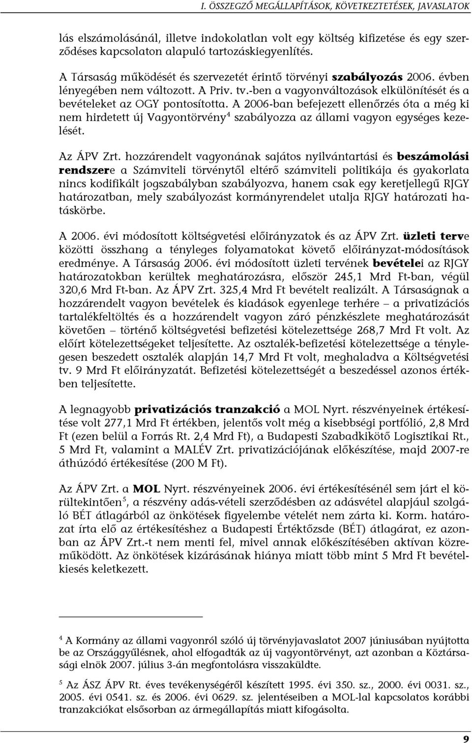 A 2006-ban befejezett ellenőrzés óta a még ki nem hirdetett új Vagyontörvény 4 szabályozza az állami vagyon egységes kezelését. Az ÁPV Zrt.