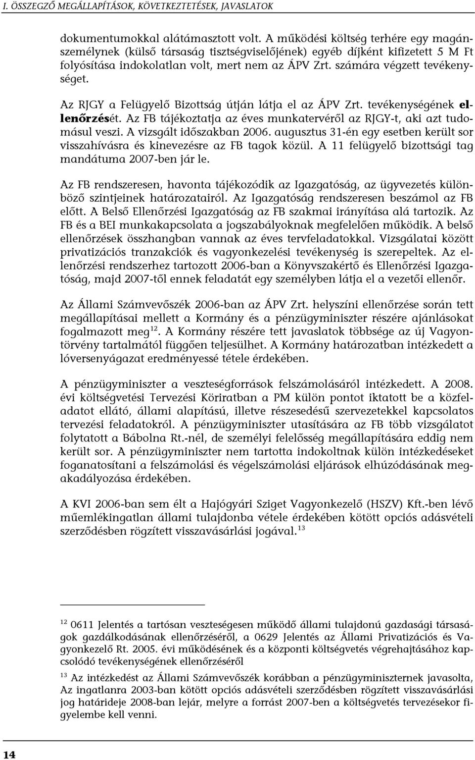 Az RJGY a Felügyelő Bizottság útján látja el az ÁPV Zrt. tevékenységének ellenőrzését. Az FB tájékoztatja az éves munkatervéről az RJGY-t, aki azt tudomásul veszi. A vizsgált időszakban 2006.