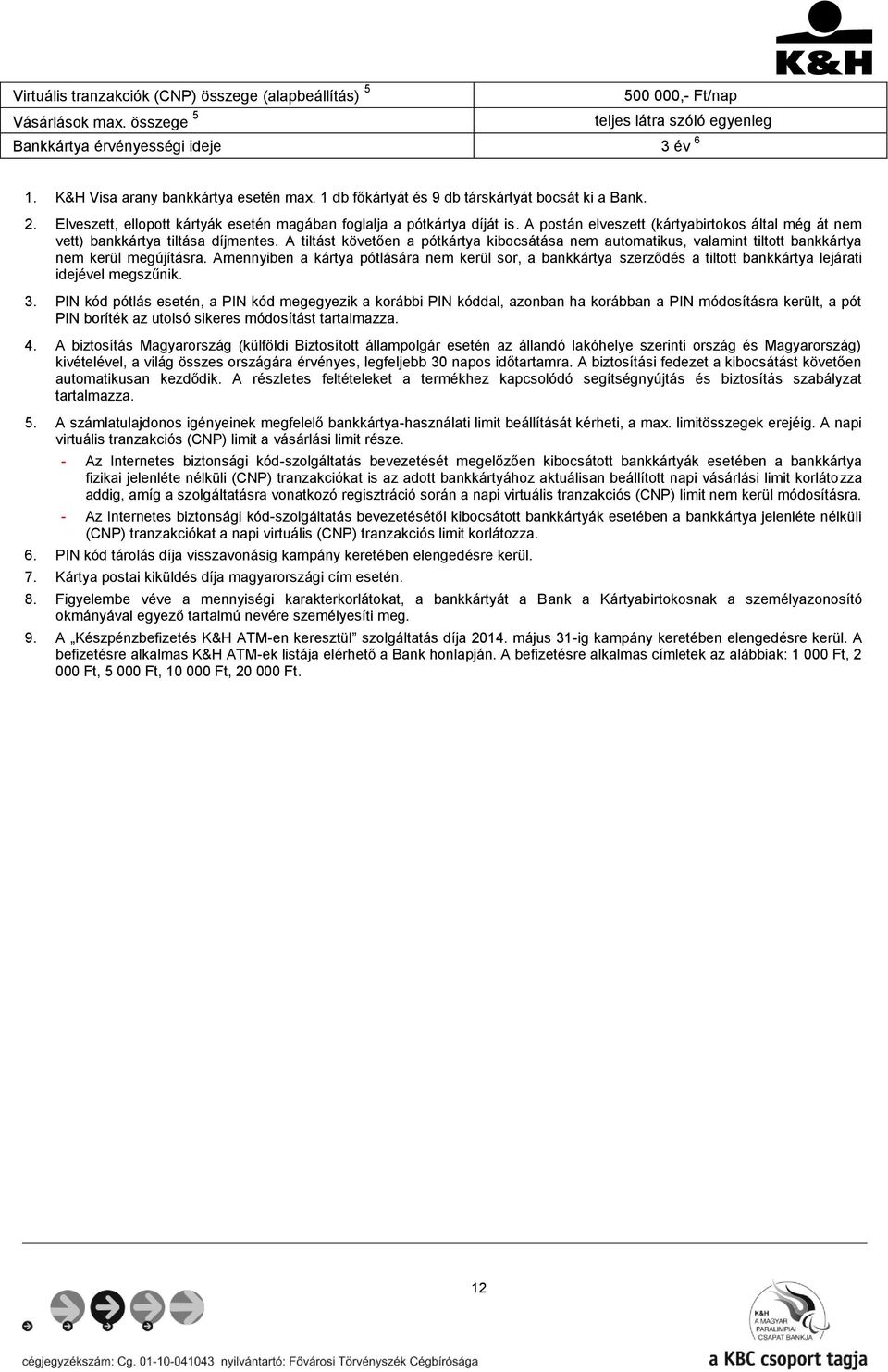 A postán elveszett (kártyabirtokos által még át nem vett) bankkártya tiltása díjmentes. A tiltást követően a pótkártya kibocsátása nem automatikus, valamint tiltott bankkártya nem kerül megújításra.