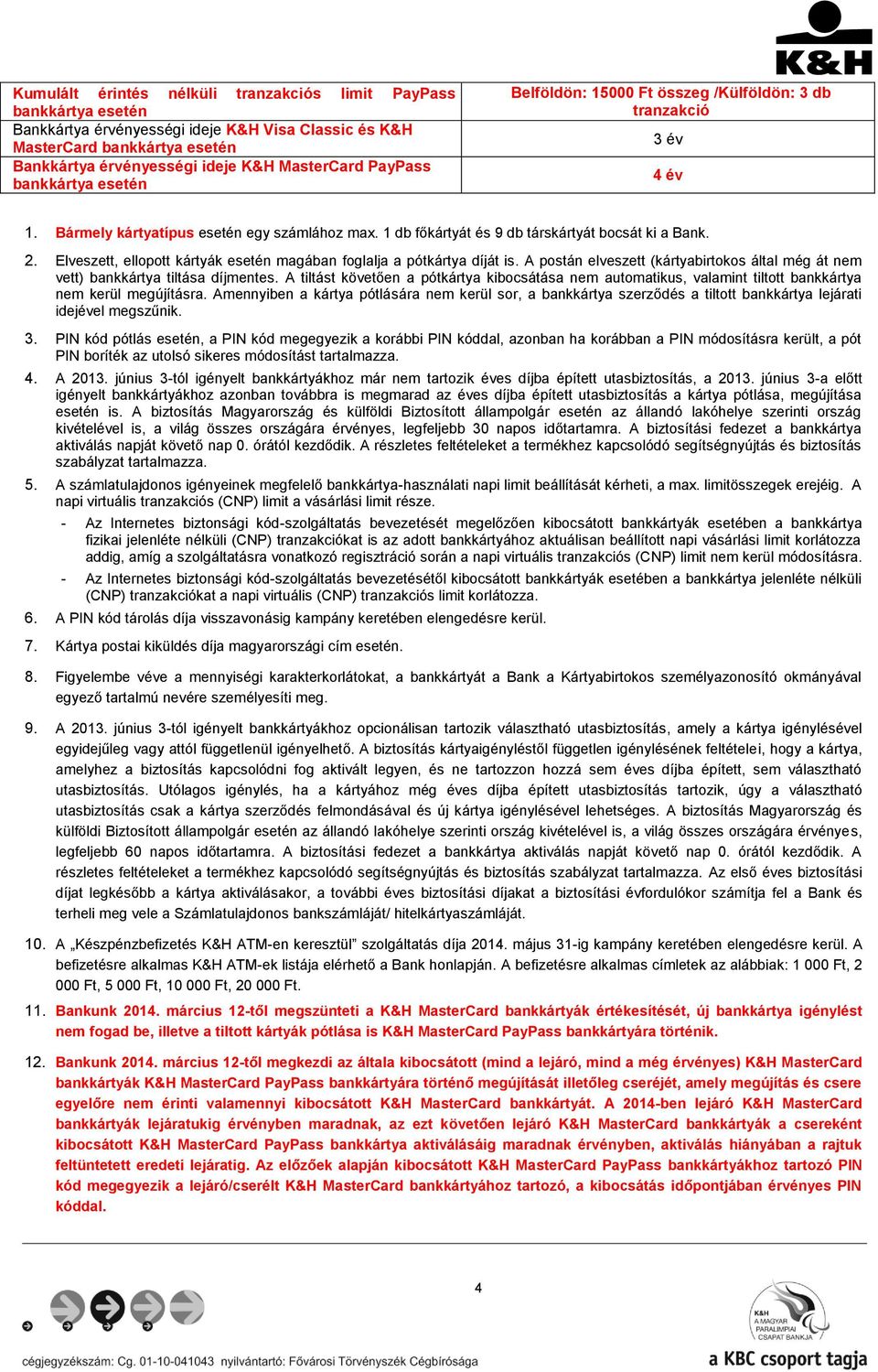 Elveszett, ellopott kártyák esetén magában foglalja a pótkártya díját is. A postán elveszett (kártyabirtokos által még át nem vett) bankkártya tiltása díjmentes.