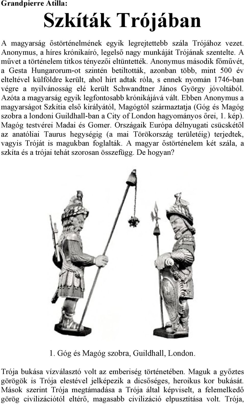 Anonymus második főművét, a Gesta Hungarorum-ot szintén betiltották, azonban több, mint 500 év elteltével külföldre került, ahol hírt adtak róla, s ennek nyomán 1746-ban végre a nyilvánosság elé