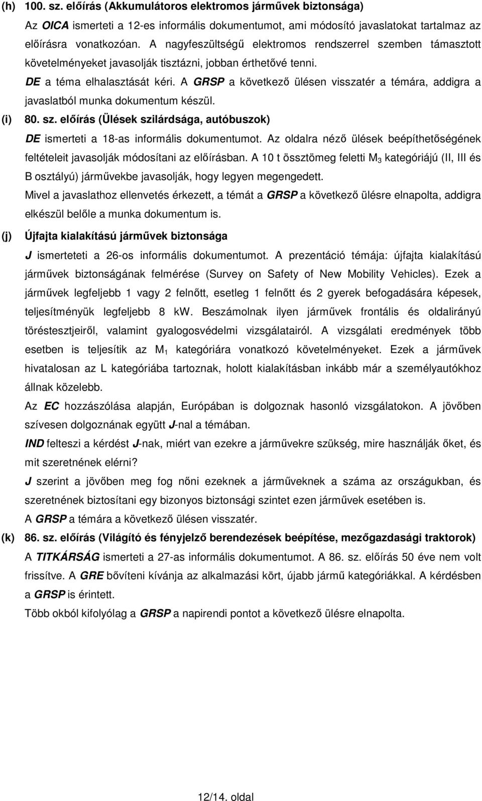 A GRSP a következő ülésen visszatér a témára, addigra a javaslatból munka dokumentum készül. (i) 80. sz. előírás (Ülések szilárdsága, autóbuszok) DE ismerteti a 18-as informális dokumentumot.