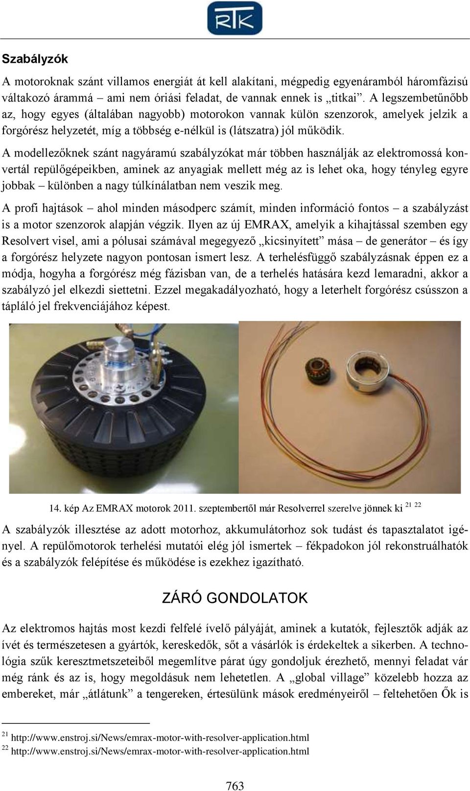 A modellezőknek szánt nagyáramú szabályzókat már többen használják az elektromossá konvertál repülőgépeikben, aminek az anyagiak mellett még az is lehet oka, hogy tényleg egyre jobbak különben a nagy