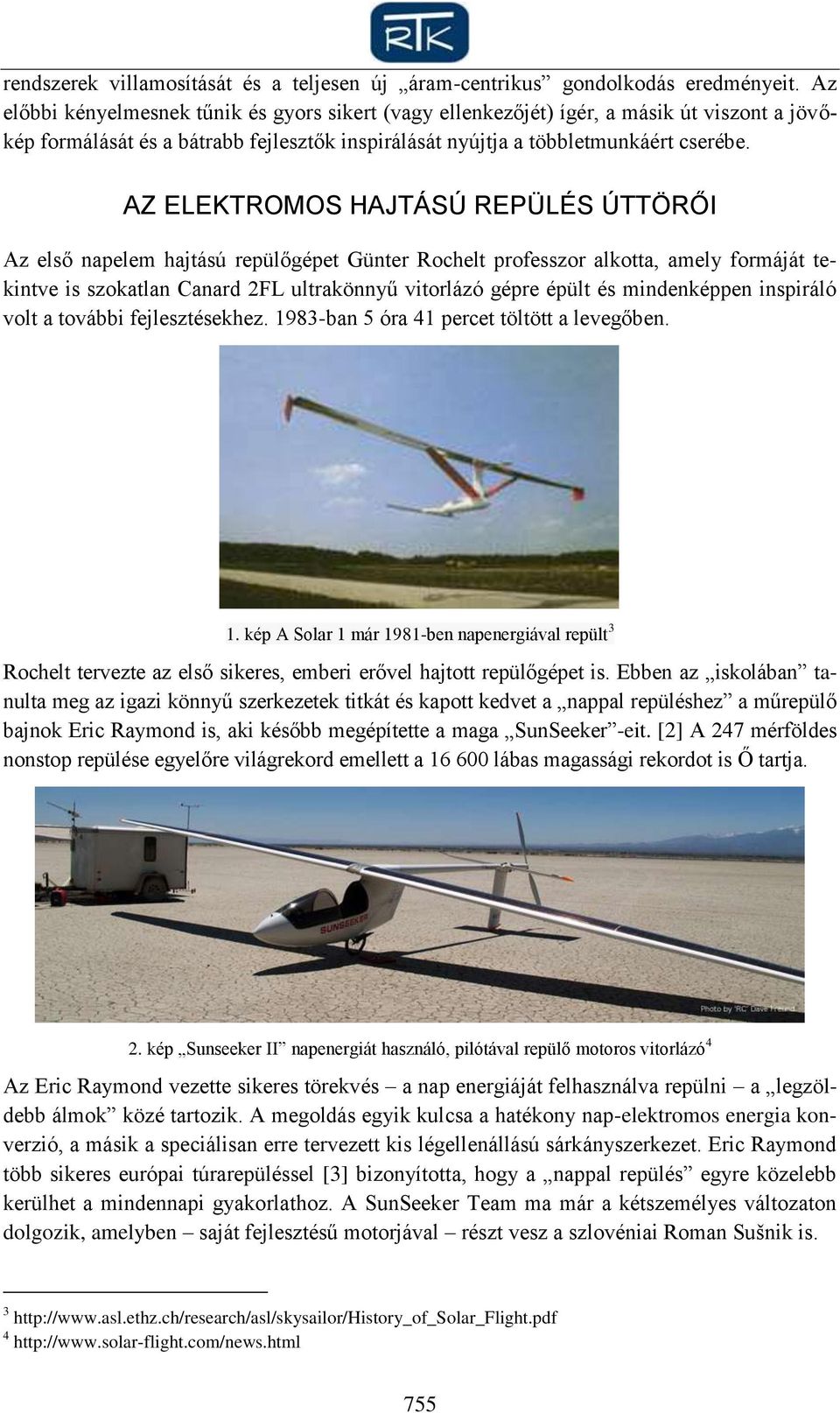 AZ ELEKTROMOS HAJTÁSÚ REPÜLÉS ÚTTÖRŐI Az első napelem hajtású repülőgépet Günter Rochelt professzor alkotta, amely formáját tekintve is szokatlan Canard 2FL ultrakönnyű vitorlázó gépre épült és
