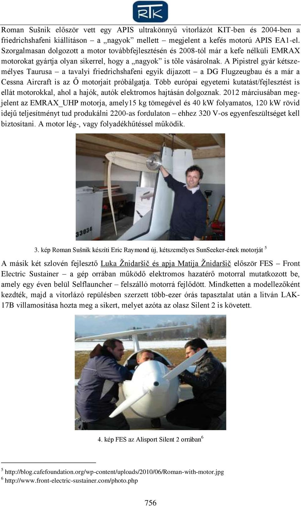A Pipistrel gyár kétszemélyes Taurusa a tavalyi friedrichshafeni egyik díjazott a DG Flugzeugbau és a már a Cessna Aircraft is az Ő motorjait próbálgatja.