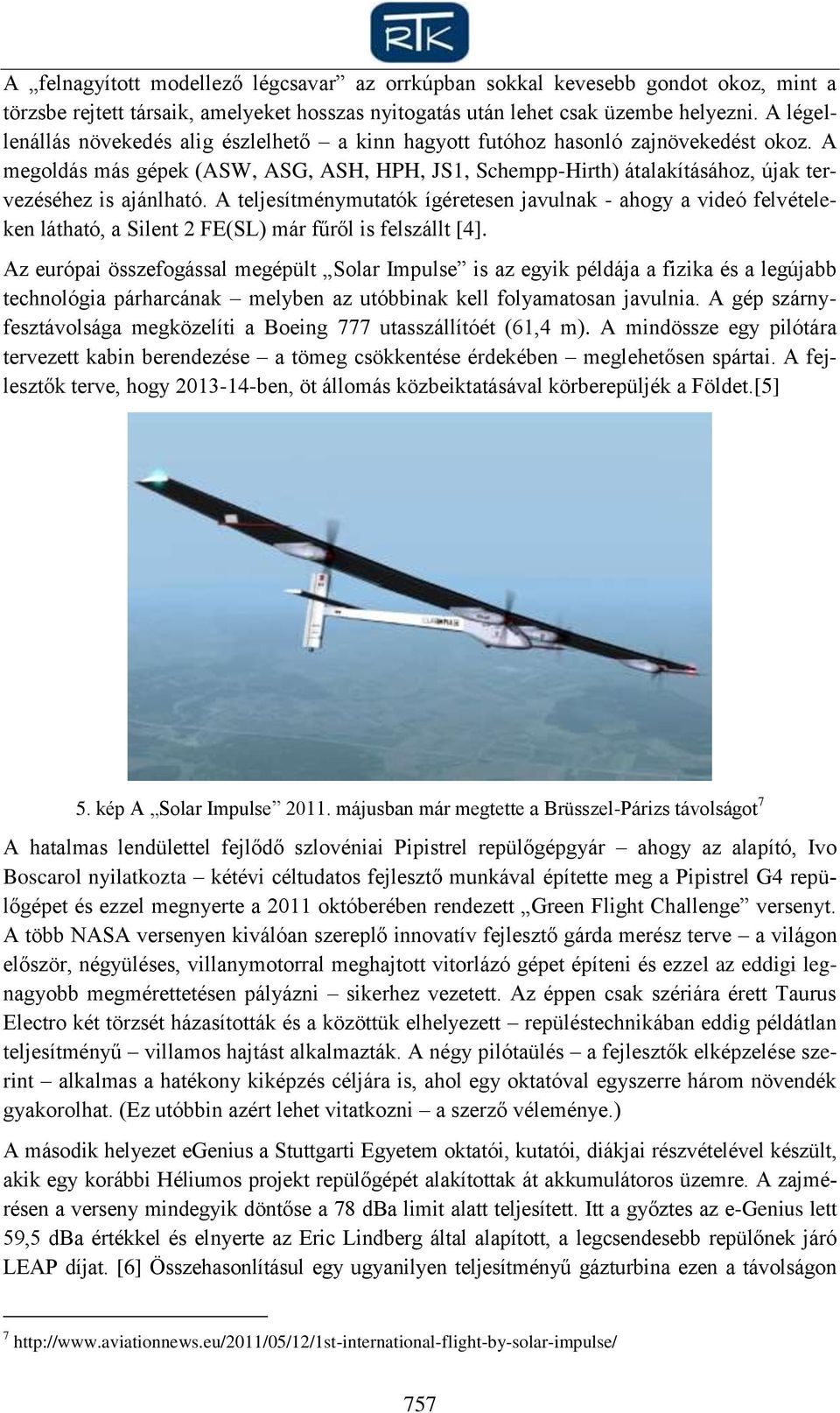 A megoldás más gépek (ASW, ASG, ASH, HPH, JS1, Schempp-Hirth) átalakításához, újak tervezéséhez is ajánlható.