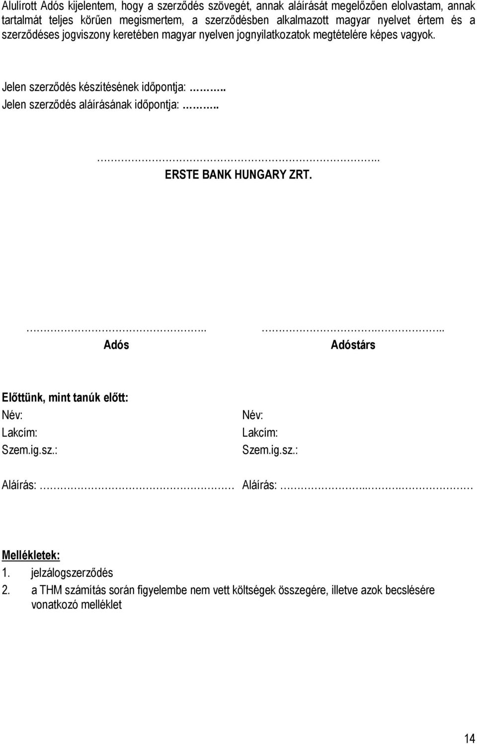 . Jelen szerződés aláírásának időpontja:.... ERSTE BANK HUNGARY ZRT... Adós... Adóstárs Előttünk, mint tanúk előtt: Név: Lakcím: Szem.ig.sz.: Név: Lakcím: Szem.ig.sz.: Aláírás: Aláírás:.