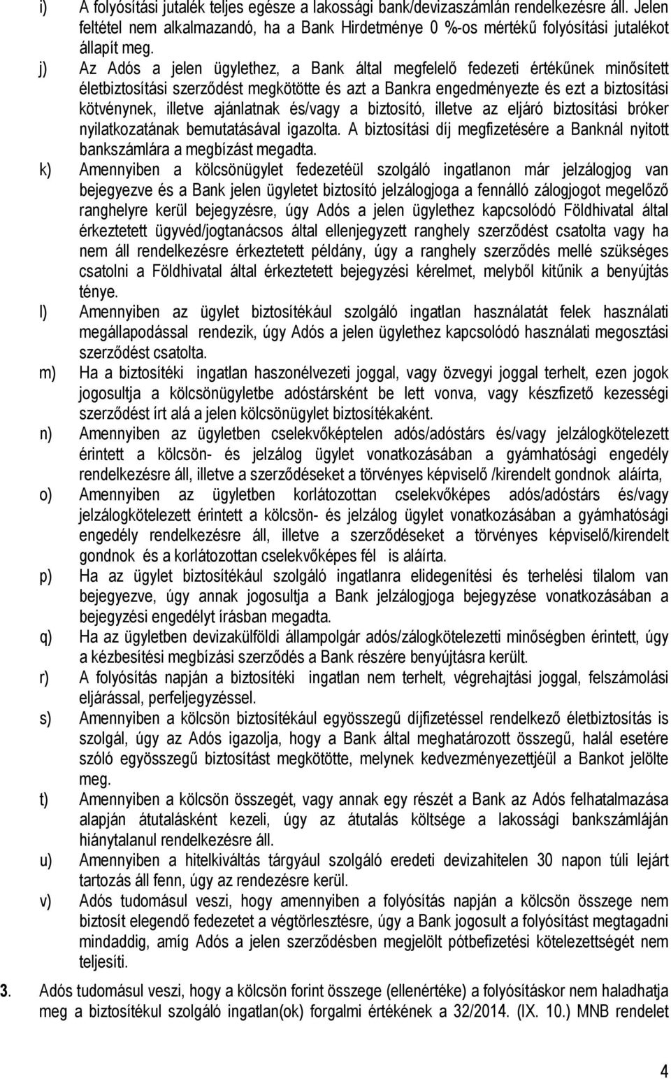 ajánlatnak és/vagy a biztosító, illetve az eljáró biztosítási bróker nyilatkozatának bemutatásával igazolta. A biztosítási díj megfizetésére a Banknál nyitott bankszámlára a megbízást megadta.