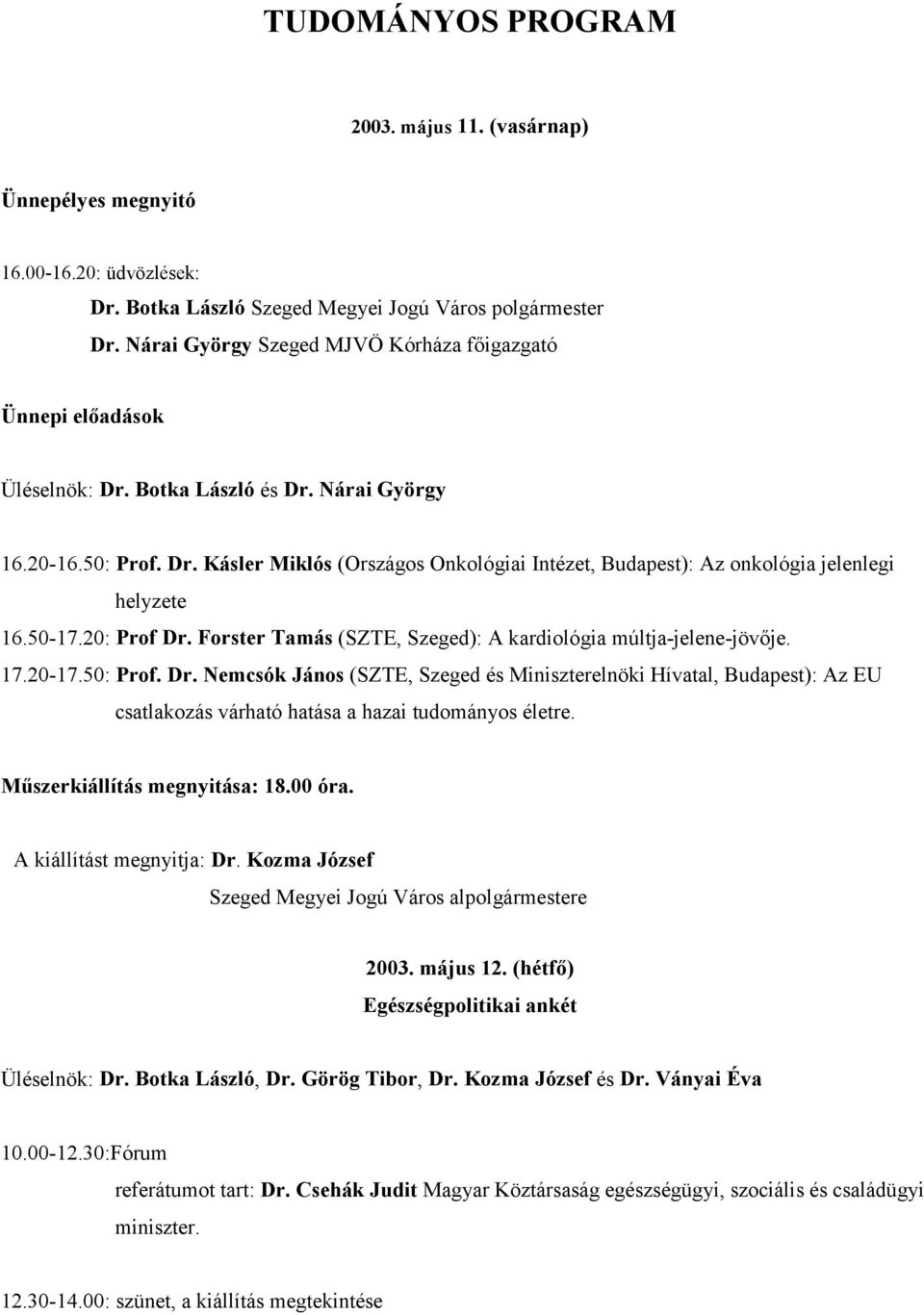 50-17.20: Prof Dr. Forster Tamás (SZTE, Szeged): A kardiológia múltja-jelene-jövője. 17.20-17.50: Prof. Dr. Nemcsók János (SZTE, Szeged és Miniszterelnöki Hívatal, Budapest): Az EU csatlakozás várható hatása a hazai tudományos életre.