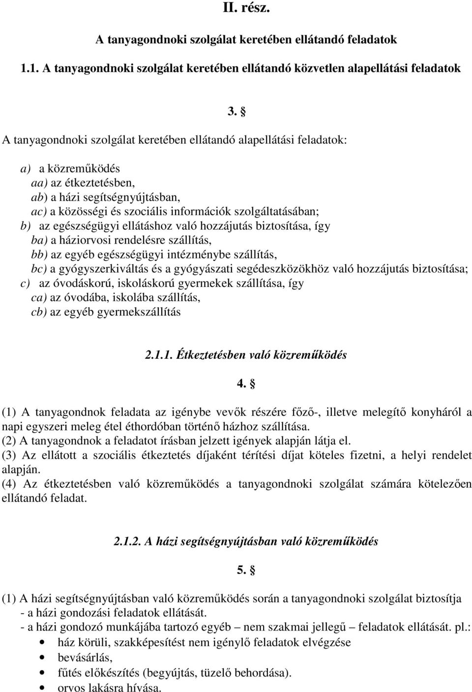 b) az egészségügyi ellátáshoz való hozzájutás biztosítása, így ba) a háziorvosi rendelésre szállítás, bb) az egyéb egészségügyi intézménybe szállítás, bc) a gyógyszerkiváltás és a gyógyászati