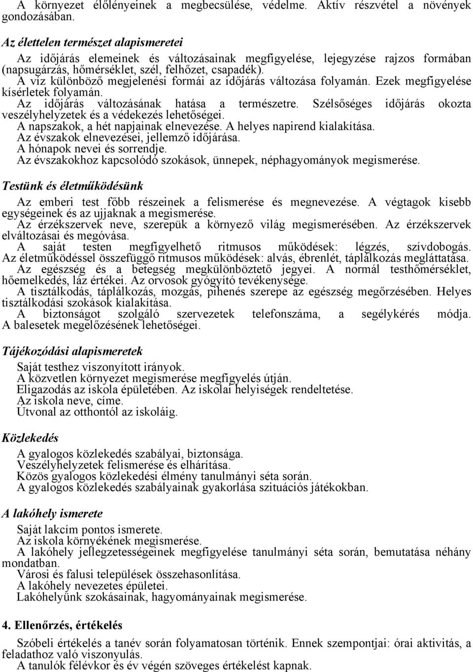 A víz különböző megjelenési formái az időjárás változása folyamán. Ezek megfigyelése kísérletek folyamán. Az időjárás változásának hatása a természetre.