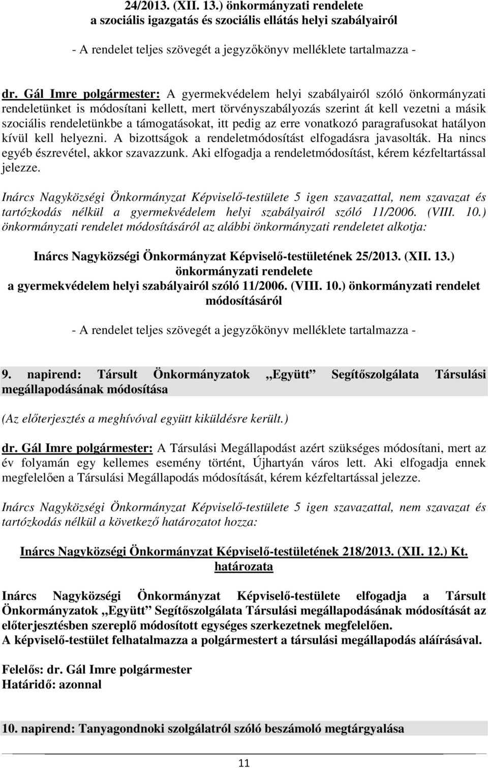 támogatásokat, itt pedig az erre vonatkozó paragrafusokat hatályon kívül kell helyezni. A bizottságok a rendeletmódosítást elfogadásra javasolták. Ha nincs egyéb észrevétel, akkor szavazzunk.