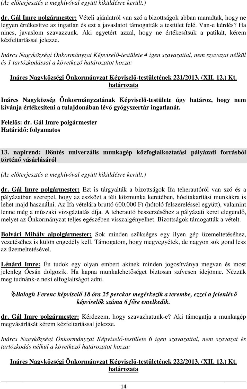 Ha nincs, javaslom szavazzunk. Aki egyetért azzal, hogy ne értékesítsük a patikát, kérem kézfeltartással jelezze.