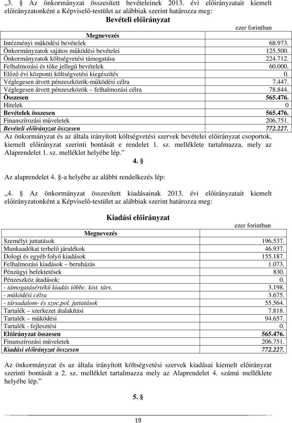 Önkormányzatok sajátos működési bevételei 125.500. Önkormányzatok költségvetési támogatása 224.712. Felhalmozási és tőke jellegű bevételek 60.000. Előző évi központi költségvetési kiegészítés 0.