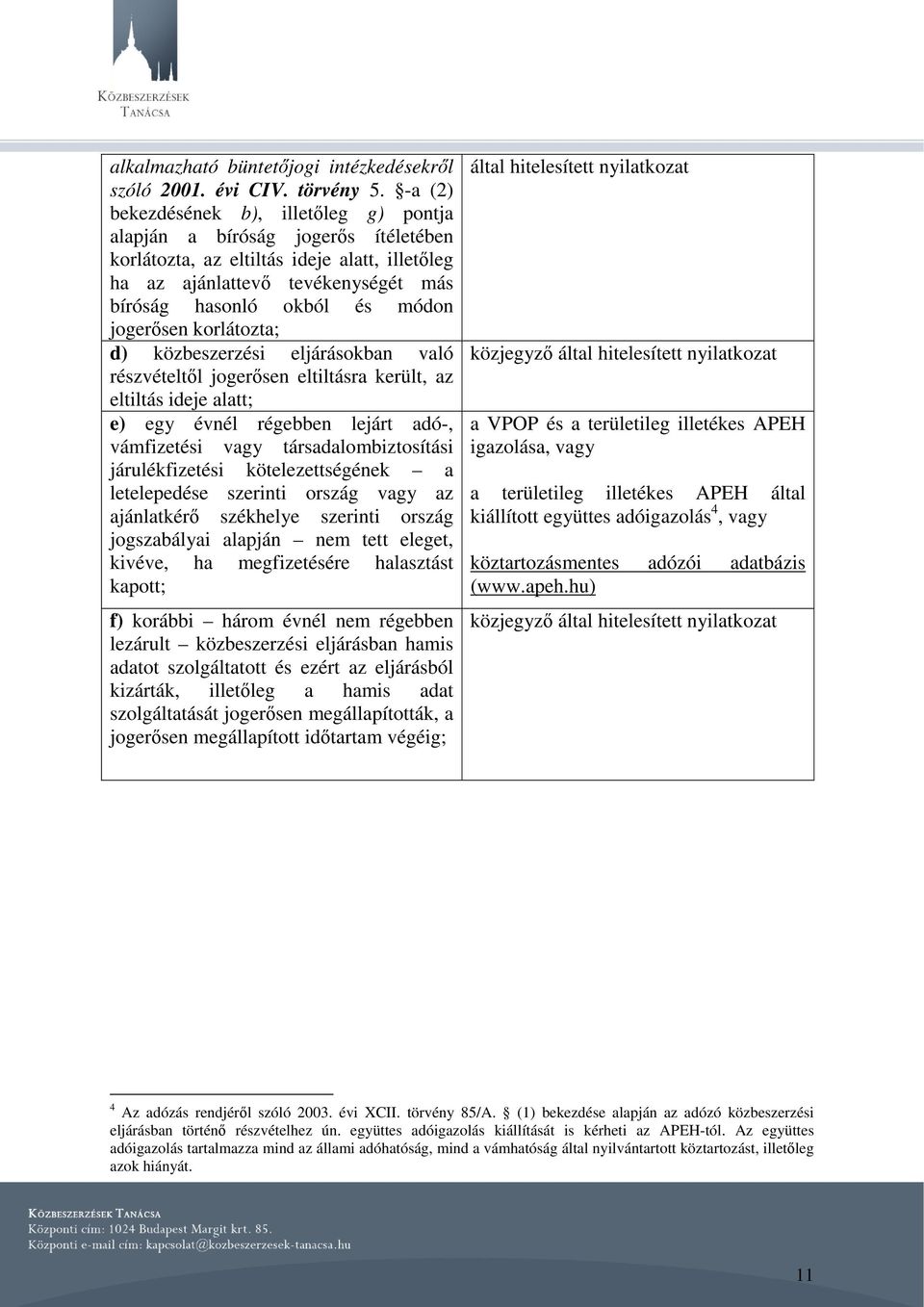 jogerősen korlátozta; d) közbeszerzési eljárásokban való részvételtől jogerősen eltiltásra került, az eltiltás ideje alatt; e) egy évnél régebben lejárt adó-, vámfizetési vagy társadalombiztosítási