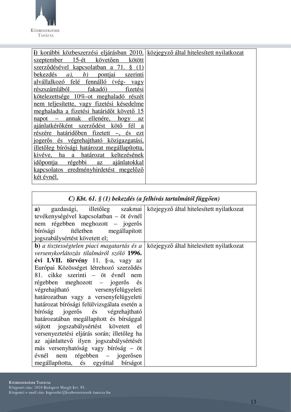 fizetési határidőt követő 15 napot annak ellenére, hogy az ajánlatkérőként szerződést kötő fél a részére határidőben fizetett, és ezt jogerős és végrehajtható közigazgatási, illetőleg bírósági