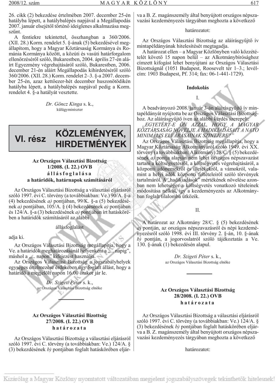 У- nak (5) be kez d s vel meg - l la p tom, hogy a Ma gyar K z t r sa s g Kor m nya s Ro - m nia Kor m nya k z tt, a k z ёti s vas ёti ha t r for ga lom el len Дr z s rдl sz l, Bu ka rest ben, 2004.