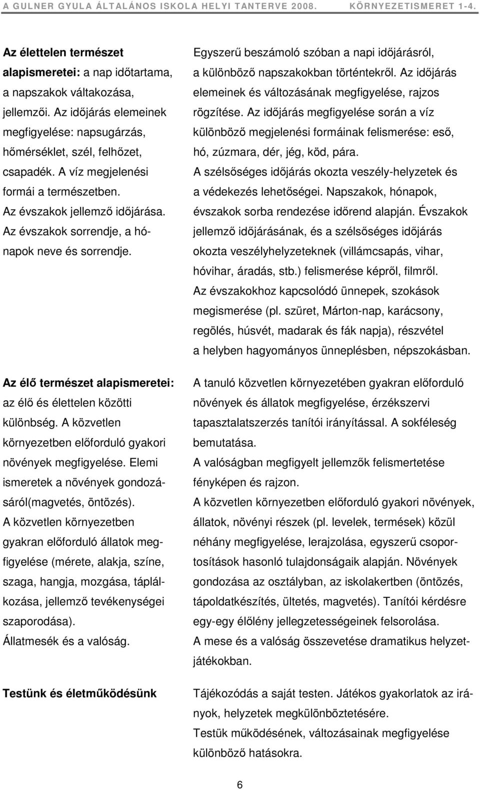 A közvetlen környezetben elıforduló gyakori növények megfigyelése. Elemi ismeretek a növények gondozásáról(magvetés, öntözés).