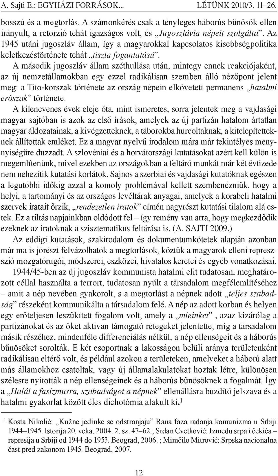 Az 1945 utáni jugoszláv állam, így a magyarokkal kapcsolatos kisebbségpolitika keletkezéstörténete tehát tiszta fogantatású.