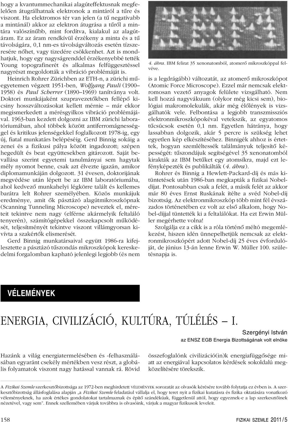Ez az áram rendkívül érzékeny a minta és a tû távolságára, 0,1 nm-es távolságváltozás esetén tízszeresére nôhet, vagy tizedére csökkenhet.
