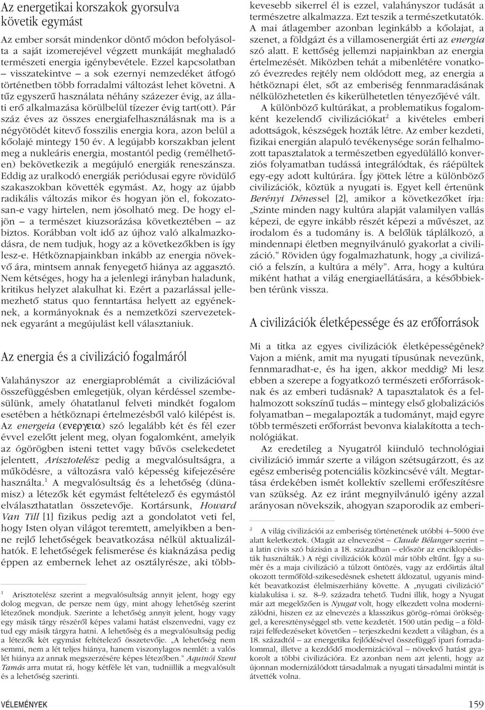 A tûz egyszerû használata néhány százezer évig, az állati erô alkalmazása körülbelül tízezer évig tart(ott).