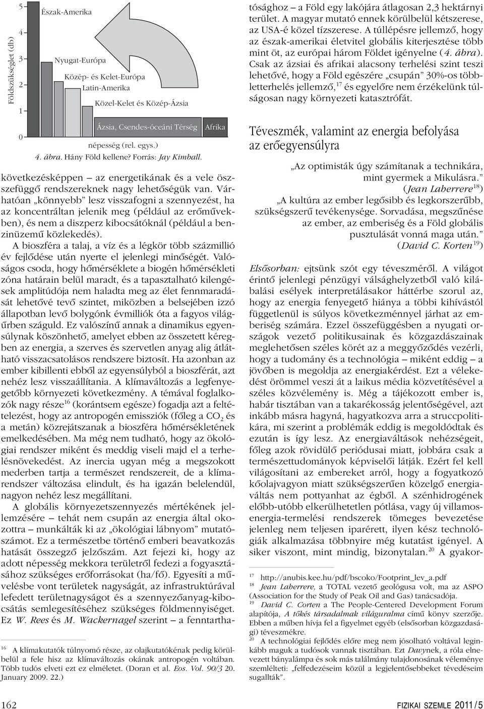 Várhatóan könnyebb lesz visszafogni a szennyezést, ha az koncentráltan jelenik meg (például az erômûvekben), és nem a diszperz kibocsátóknál (például a benzinüzemû közlekedés).