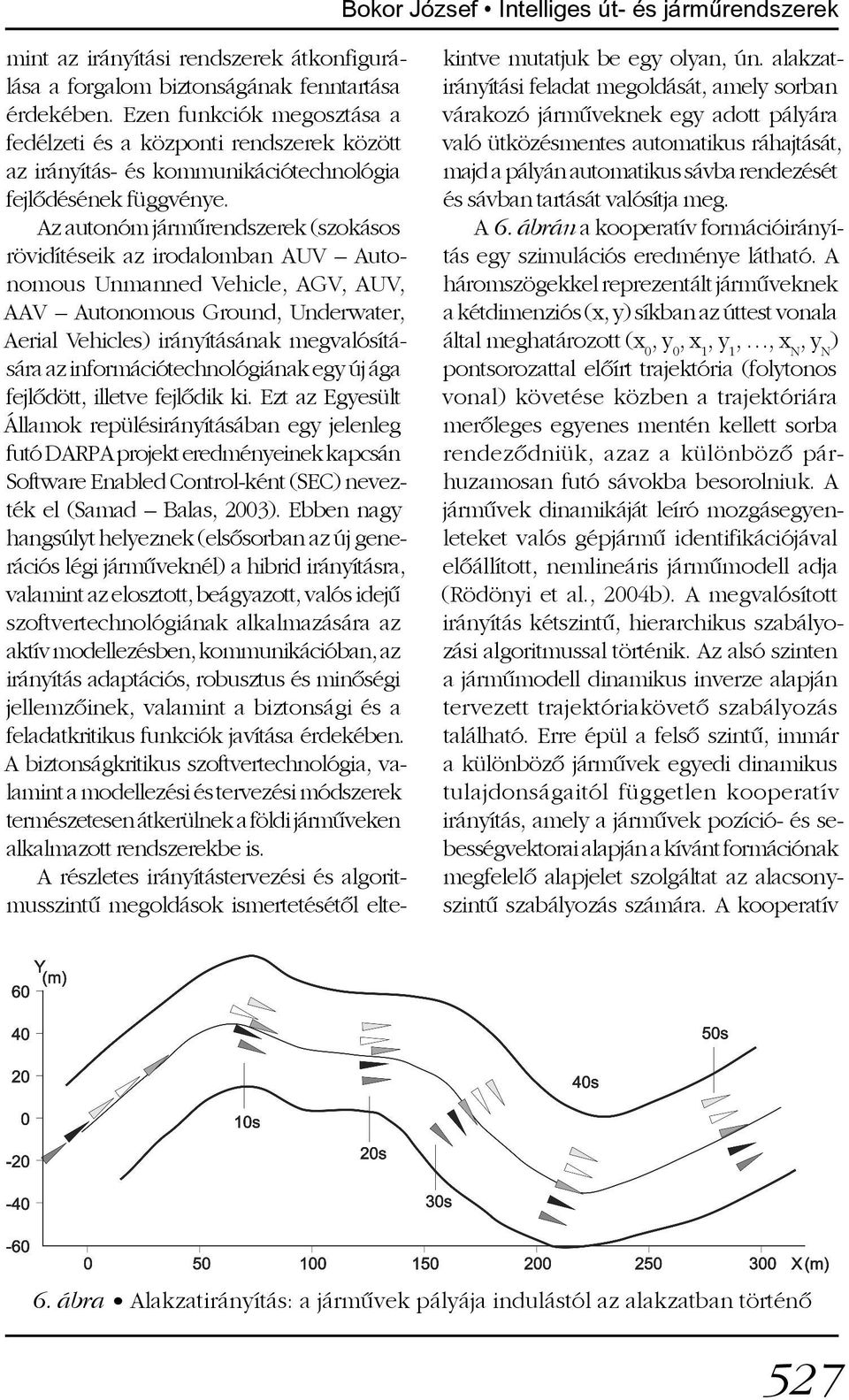 Az autonóm jármûrendszerek (szokásos rövidítéseik az irodalomban AUV Autonomous Unmanned Vehicle, AGV, AUV, AAV Autonomous Ground, Underwater, Aerial Vehicles) irányításának megvalósítására az