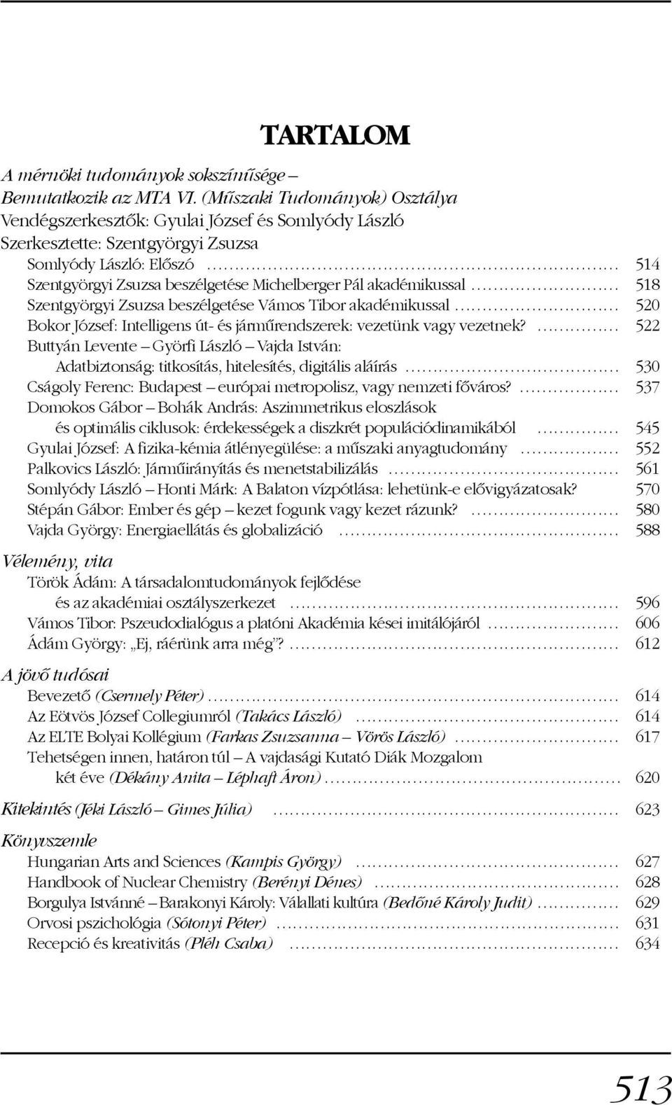 akadémikussal 518 Szentgyörgyi Zsuzsa beszélgetése Vámos Tibor akadémikussal 520 Bokor József: Intelligens út- és jármûrendszerek: vezetünk vagy vezetnek?