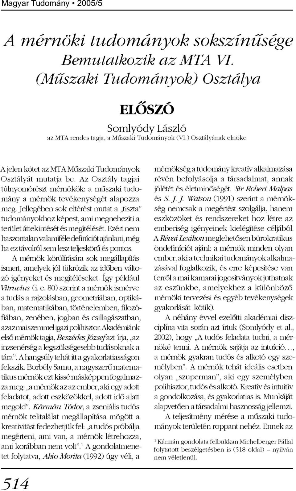 Jellegében sok eltérést mutat a tiszta tudományokhoz képest, ami megnehezíti a terület áttekintését és megítélését.