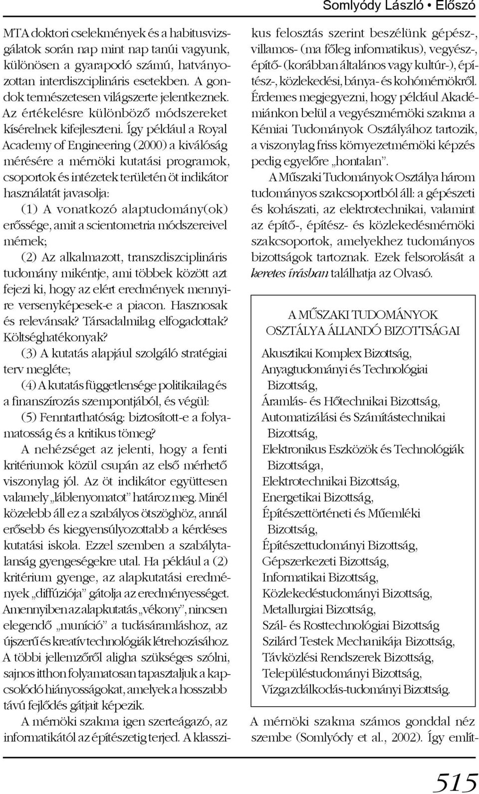 Így például a Royal Academy of Engineering (2000) a kiválóság mérésére a mérnöki kutatási programok, csoportok és intézetek területén öt indikátor használatát javasolja: (1) A vonatkozó
