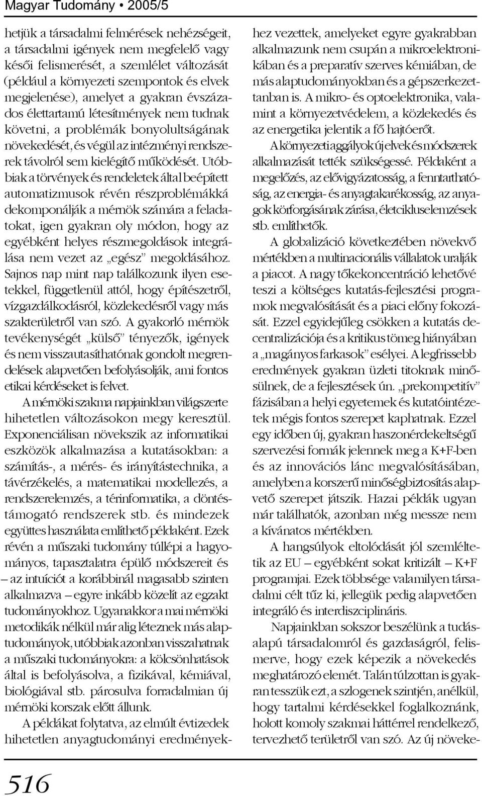 Utóbbiak a törvények és rendeletek által beépített automatizmusok révén részproblémákká dekomponálják a mérnök számára a feladatokat, igen gyakran oly módon, hogy az egyébként helyes részmegoldások