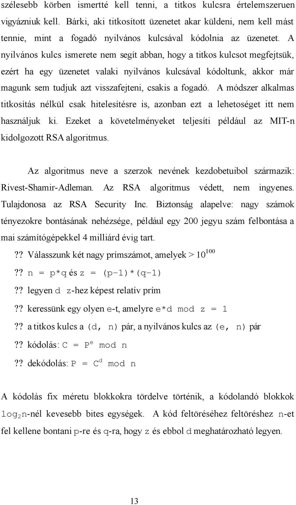 A nyilvános kulcs ismerete nem segít abban, hogy a titkos kulcsot megfejtsük, ezért ha egy üzenetet valaki nyilvános kulcsával kódoltunk, akkor már magunk sem tudjuk azt visszafejteni, csakis a