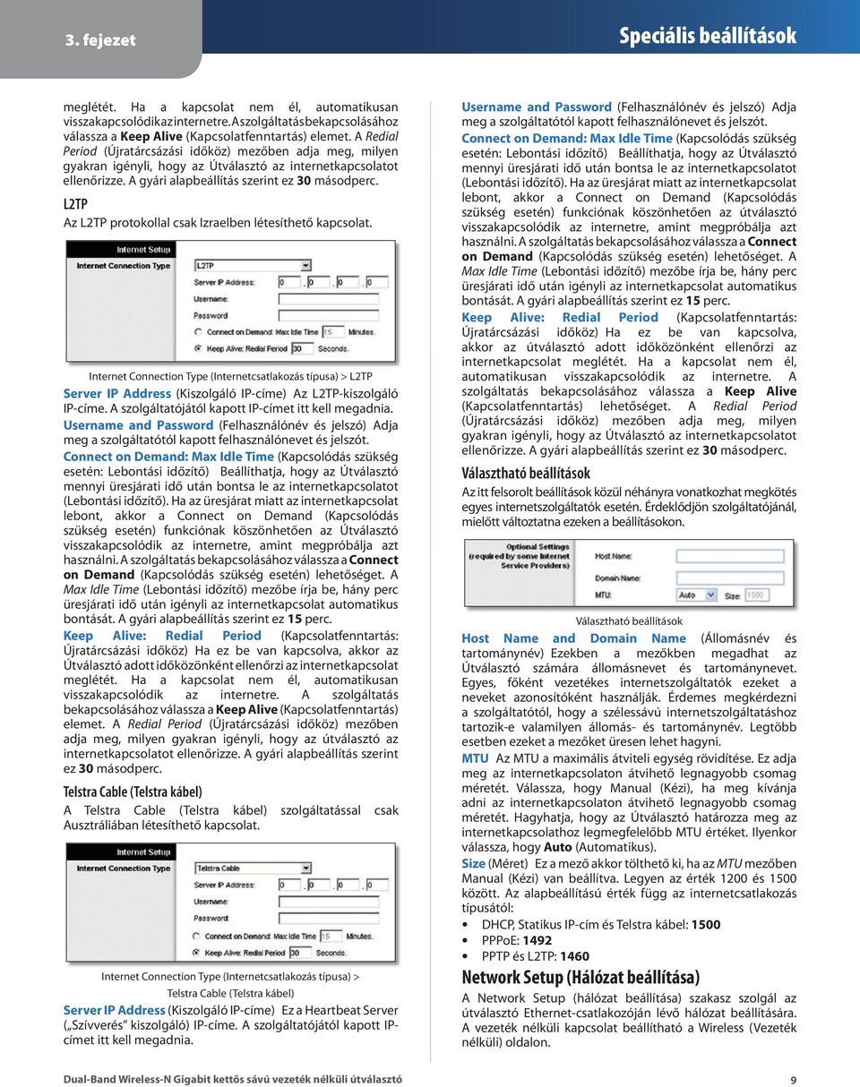 L2TP Az L2TP protokollal csak Izraelben létesíthető kapcsolat. Internet Connection Type (Internetcsatlakozás típusa) > L2TP Server IP Address (Kiszolgáló IP-címe) Az L2TP-kiszolgáló IP-címe.