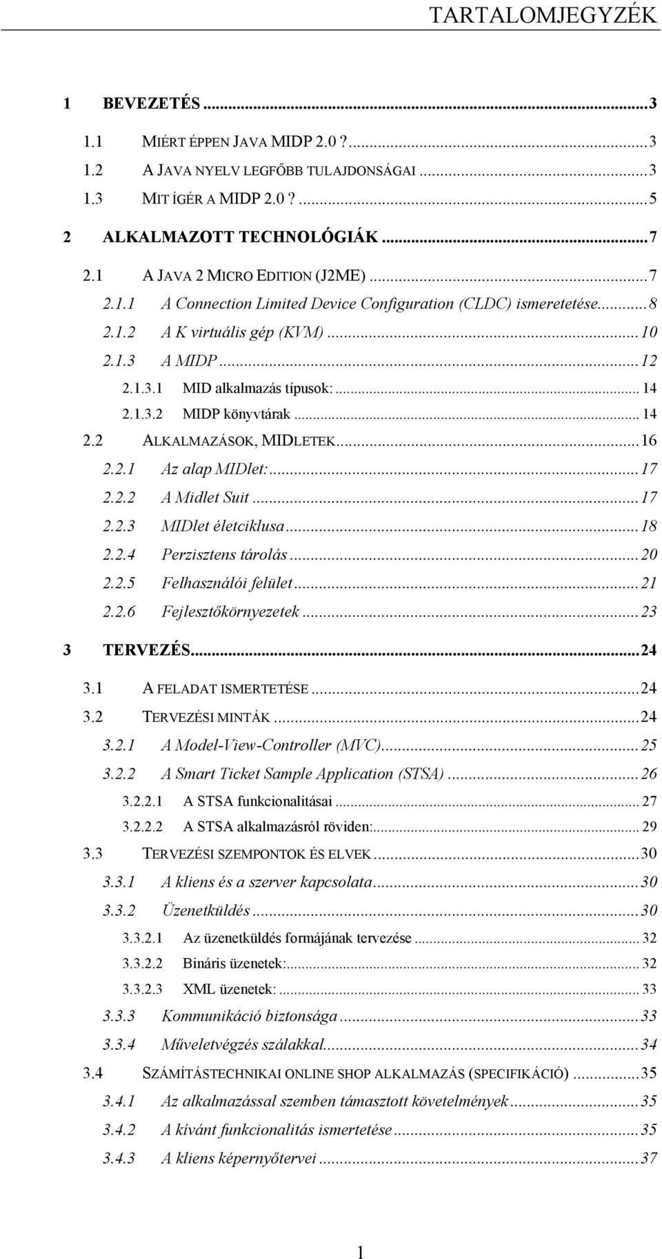 1.3.2 MIDP könyvtárak... 14 2.2 ALKALMAZÁSOK, MIDLETEK...16 2.2.1 Az alap MIDlet:...17 2.2.2 A Midlet Suit...17 2.2.3 MIDlet életciklusa...18 2.2.4 Perzisztens tárolás...20 2.2.5 Felhasználói felület.