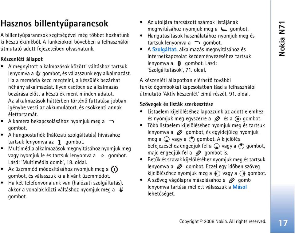 Ilyen esetben az alkalmazás bezárása elõtt a készülék ment minden adatot. Az alkalmazások háttérben történõ futtatása jobban igénybe veszi az akkumulátort, és csökkenti annak élettartamát.