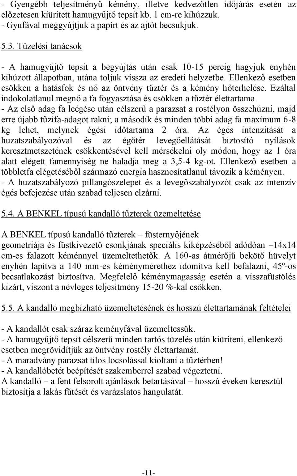 Ellenkező esetben csökken a hatásfok és nő az öntvény tűztér és a kémény hőterhelése. Ezáltal indokolatlanul megnő a fa fogyasztása és csökken a tűztér élettartama.