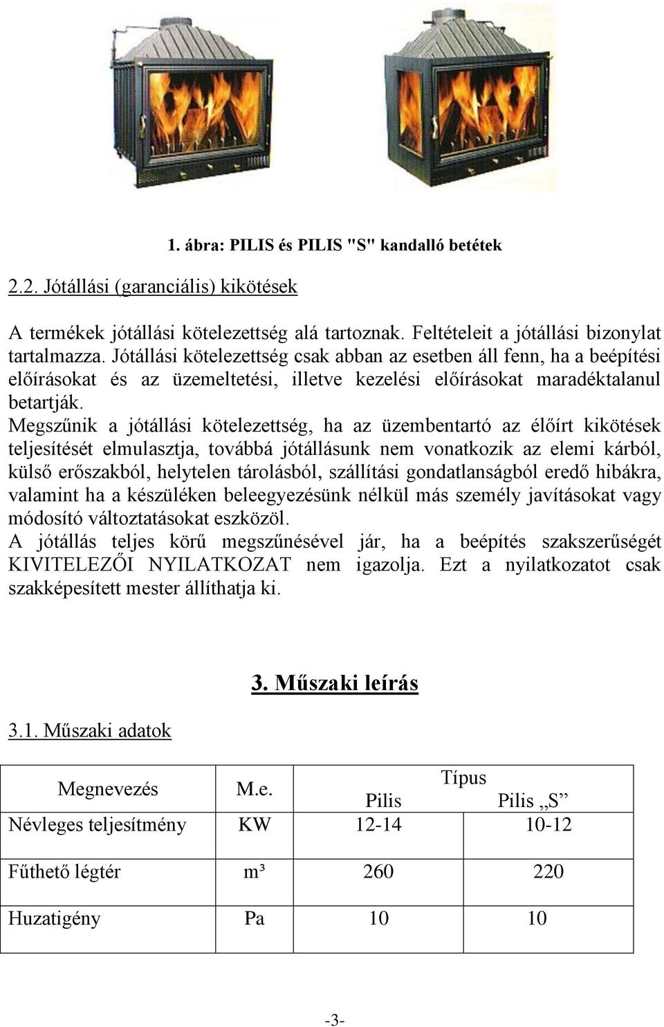Megszűnik a jótállási kötelezettség, ha az üzembentartó az élőírt kikötések teljesítését elmulasztja, továbbá jótállásunk nem vonatkozik az elemi kárból, külső erőszakból, helytelen tárolásból,