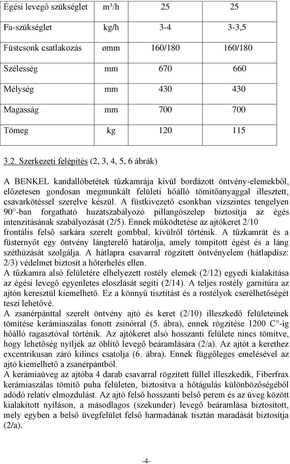 A BENKEL kandallóbetétek tűzkamrája kívül bordázott öntvény-elemekből, előzetesen gondosan megmunkált felületi hőálló tömítőanyaggal illesztett, csavarkötéssel szerelve készül.