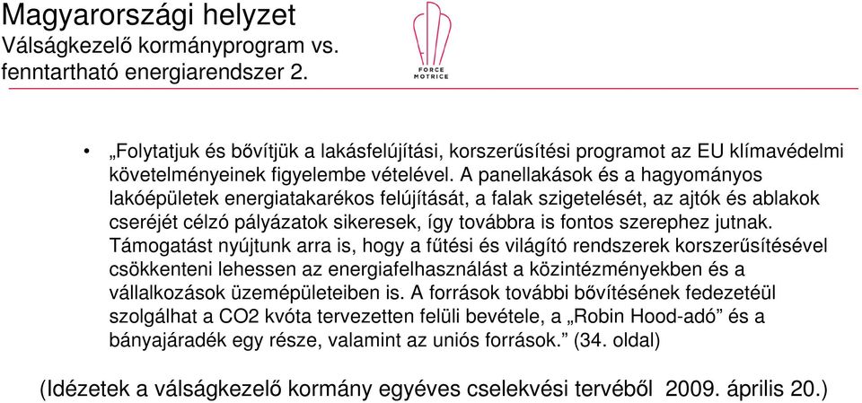 A panellakások és a hagyományos lakóépületek energiatakarékos felújítását, a falak szigetelését, az ajtók és ablakok cseréjét célzó pályázatok sikeresek, így továbbra is fontos szerephez jutnak.