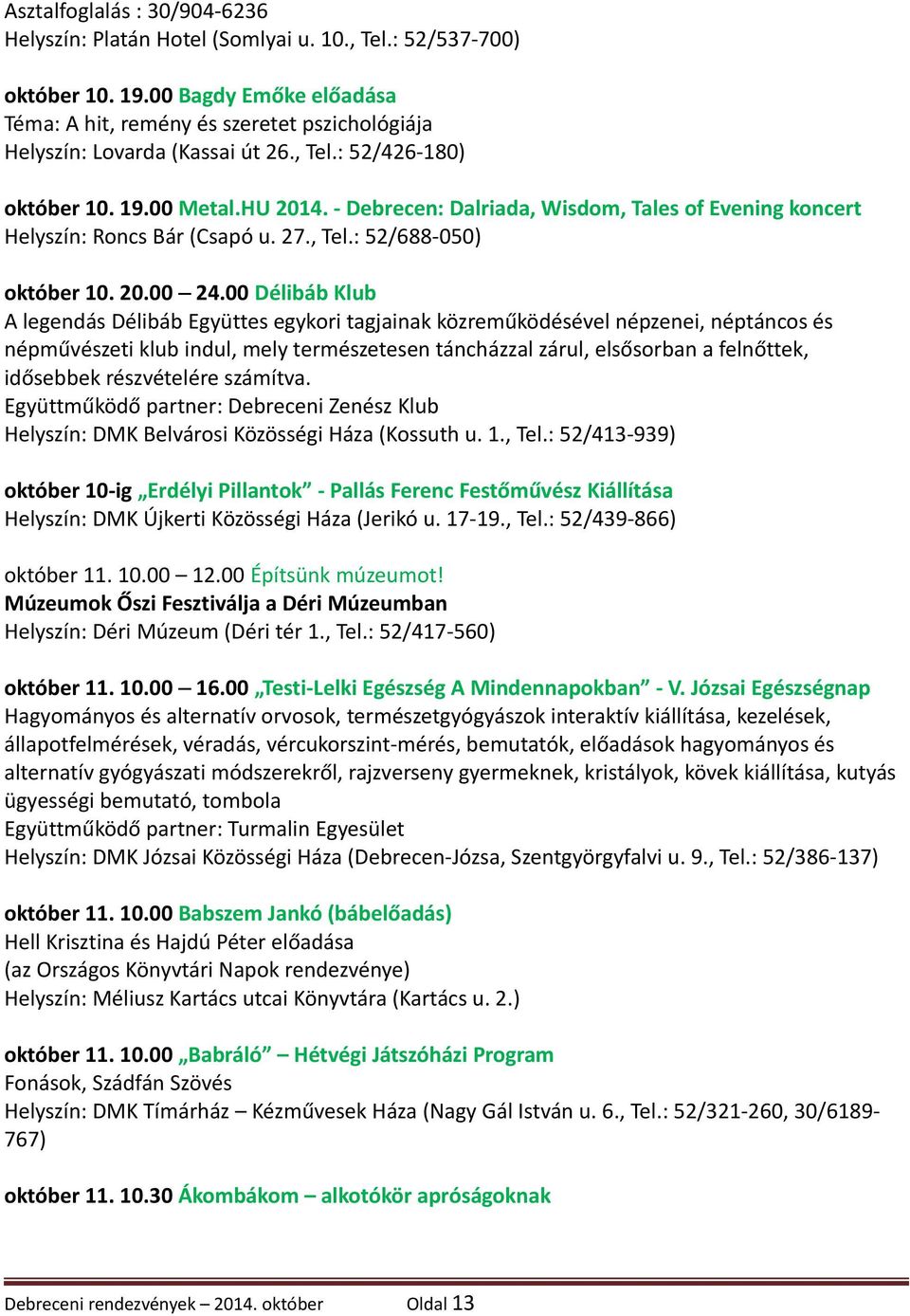 - Debrecen: Dalriada, Wisdom, Tales of Evening koncert Helyszín: Roncs Bár (Csapó u. 27., Tel.: 52/688-050) október 10. 20.00 24.